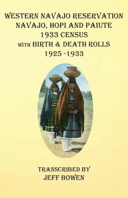 Western Navajo Reservation Navajo, Hopi and Paiute 1933 Census with Birth & Death Rolls 1925-1933 by Bowen, Jeff