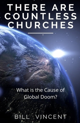 There Are Countless Churches: What is the Cause of Global Doom? by Vincent, Bill