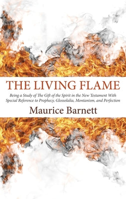 The Living Flame: Being a Study of the Gift of the Spirit in the New Testament with Special Reference to Prophecy, Glossolalia, Montanis by Barnett, Maurice