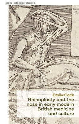Rhinoplasty and the Nose in Early Modern British Medicine and Culture by Cock, Emily