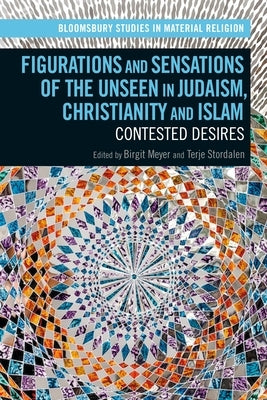 Figurations and Sensations of the Unseen in Judaism, Christianity and Islam: Contested Desires by Whitehead, Amy