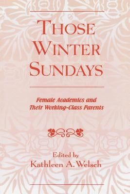 Those Winter Sundays: Female Academics and Their Working-Class Parents by Welsch, Kathleen A.