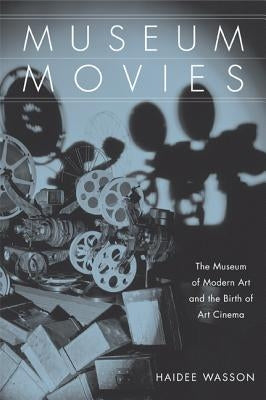 Museum Movies: The Museum of Modern Art and the Birth of Art Cinema by Wasson, Haidee