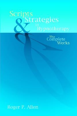 Scripts & Strategies in Hypnotherapy: The Complete Works by Allen, Roger P.