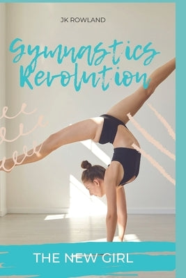 Gymnastics Revolution: The New Girl by Rowland, Jk