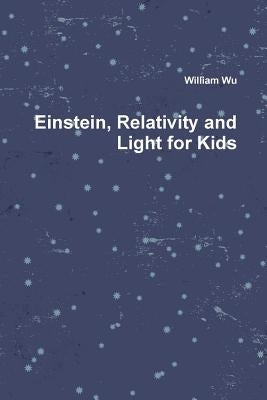 Einstein, Relativity and Light for Kids by Wu, William