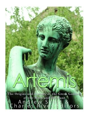 Artemis: The Origins and History of the Greek Goddess of the Moon and the Hunt by Charles River Editors