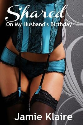 Shared on my Husband's Birthday: An Erotic Short Story by Klaire, Jamie