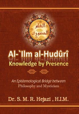 al-`Ilm al-Huduri: Knowledge by Presence by Hejazi, S. M. R.
