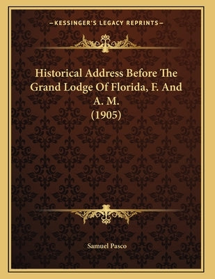 Historical Address Before The Grand Lodge Of Florida, F. And A. M. (1905) by Pasco, Samuel