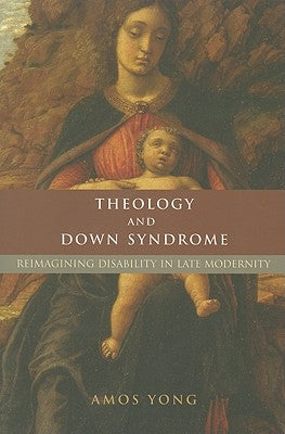 Theology and Down Syndrome: Reimagining Disability in Late Modernity by Yong, Amos