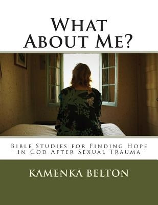 What About Me?: Bible Studies for Finding Hope in God After Sexual Trauma by Belton, Kamenka