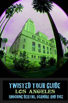 Twisted Tour Guide Los Angeles: Shocking Deaths, Scandals and Vice by Vickers, Marques
