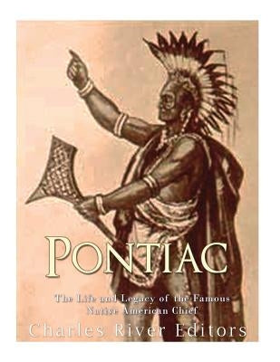Pontiac: The Life and Legacy of the Famous Native American Chief by Charles River Editors