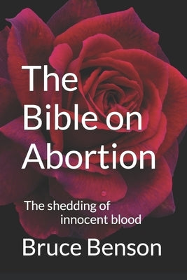 The Bible on Abortion: The shedding of innocent blood by Benson, Bruce