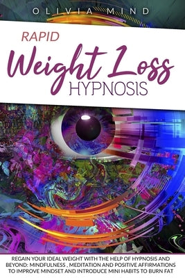 Rapid Weight Loss Hypnosis: Regain your Ideal Weight with the Help of Hypnosis and Beyond: Mindfulness, Meditation and Positive Affirmations to Im by Mind, Olivia