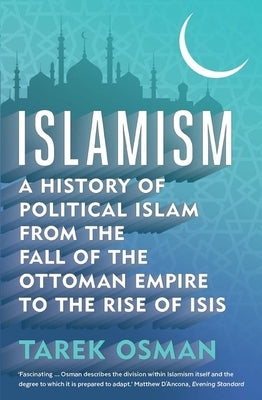 Islamism: A History of Political Islam from the Fall of the Ottoman Empire to the Rise of Isis by Osman, Tarek