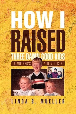 How I Raised Three Damn Good Kids by Mueller, Linda S.
