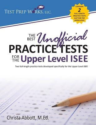 The Best Unofficial Practice Tests for the Upper Level ISEE by Abbott M. Ed, Christa B.