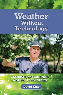 Weather Without Technology: Accurate, nature based, weather forecasting by King, David