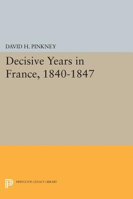 Decisive Years in France, 1840-1847 by Pinkney, David H.
