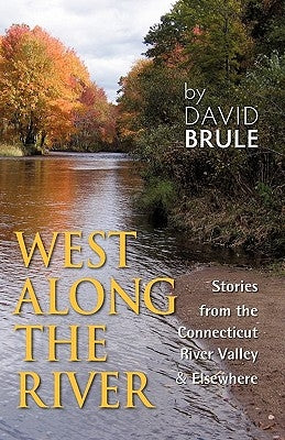 West Along the River: Stories from the Connecticut River Valley and Elsewhere by Brule, David