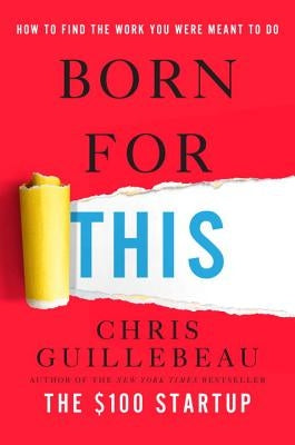 Born for This: How to Find the Work You Were Meant to Do by Guillebeau, Chris