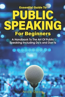 Essential Guide to Public Speaking for Beginners: A Handbook to the Art of Public Speaking: The Do's and Dont's by Dean, Alice