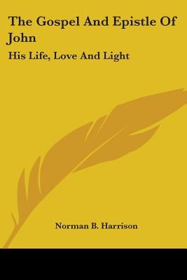 The Gospel And Epistle Of John: His Life, Love And Light by Harrison, Norman B.