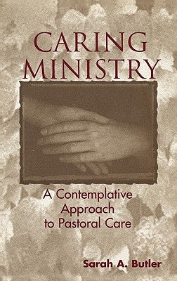 Caring Ministry: A Contemplative Approach to Pastoral Care by Butler, Sarah A.