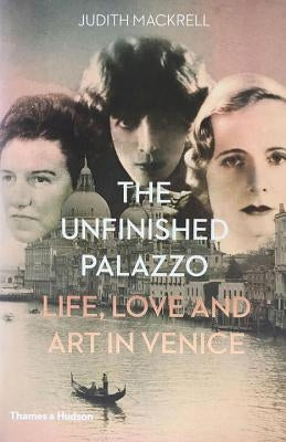 The Unfinished Palazzo: Life, Love and Art in Venice: The Stories of Luisa Casati, Doris Castlerosse and Peggy Guggenheim by Mackrell, Judith