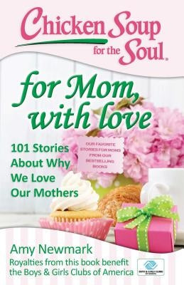 Chicken Soup for the Soul: For Mom, with Love: 101 Stories about Why We Love Our Mothers by Newmark, Amy