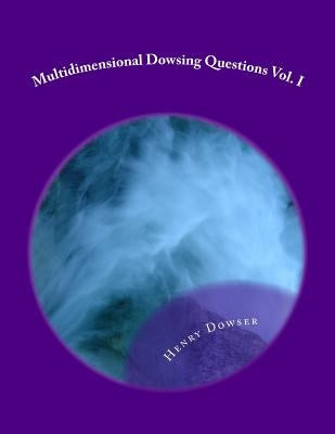 Multidimensional Dowsing Questions Vol. I by Dowser, Henry