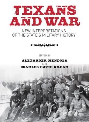Texans and War: New Interpretations of the State's Military History by Mendoza, Alexander