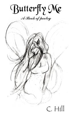 Butterfly Me: A Book of poetry by Hill, C.