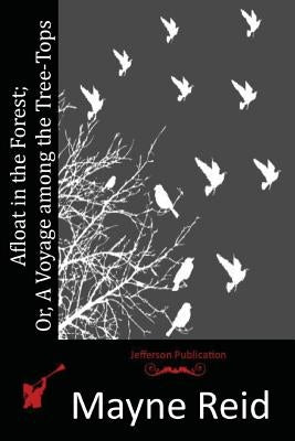 Afloat in the Forest; Or, A Voyage among the Tree-Tops by Reid, Mayne