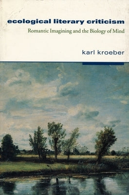 Ecological Literary Criticism: Romantic Imagining and the Biology of Mind by Kroeber, Karl