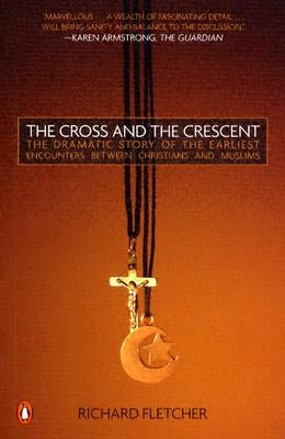 The Cross and the Crescent: The Dramatic Story of the Earliest Encounters Between Christians and Muslims by Fletcher, Richard