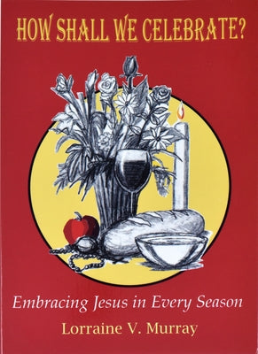 How Shall We Celebrate?: Embracing Jesus in Every Season by Murray, Lorraine V.