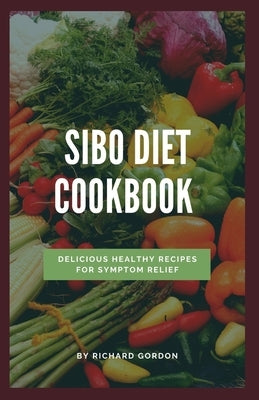 Sibo Diet Cookbook: Delicious Healthy Recipes For Symptom Relief by Gordon, Richard