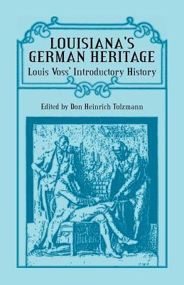Louisiana's German Heritage: Louis Voss' Introductory History by Tolzmann, Don Heinrich
