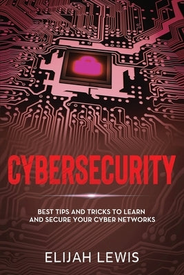Cybersecurity: Best Tips and Tricks to Learn and Secure Your Cyber Networks by Lewis, Elijah