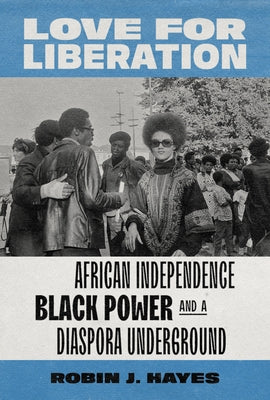 Love for Liberation: African Independence, Black Power, and a Diaspora Underground by Hayes, Robin J.
