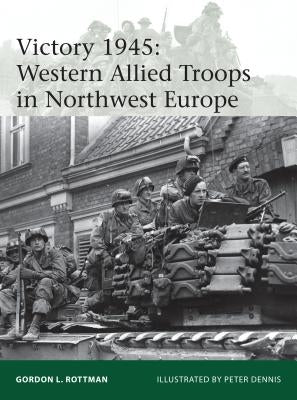 Victory 1945: Western Allied Troops in Northwest Europe by Rottman, Gordon L.