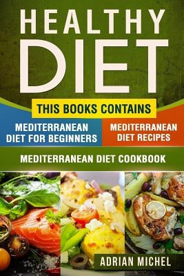 Healthy Diet: This Book Contains - Mediterranean Diet For Beginners, Mediterranean Diet: Over 100 Mediterranean Recipes, Mediterrane by Michel, Adrian