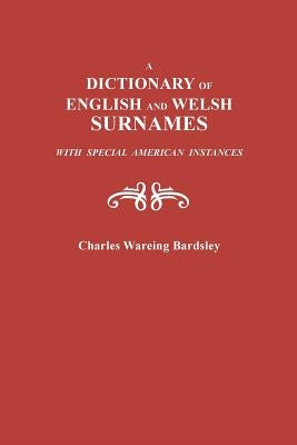 Dictionary of English and Welsh Surnames, with Special American Instances by Bardsley, Charles Wareing