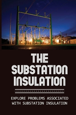 The Substation Insulation: Explore Problems Associated With Substation Insulation: Types Of Substations by Rancifer, Isaias