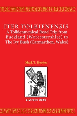 Iter Tolkienensis: A Tolkiennymical Road Trip from Buckland (Worcestershire) to The Ivy Bush (Carmarthen, Wales) by Hooker, Mark T.