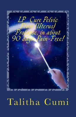 Curing Pelvic Floor / Uterus Prolapse in about 90 days -Pain Free.: My personal journey of awareness and self-cure. by Cumi I., Talitha