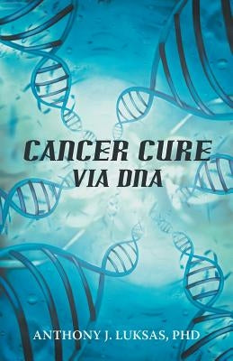 Cancer Cure Via DNA by Luksas, Anthony J.